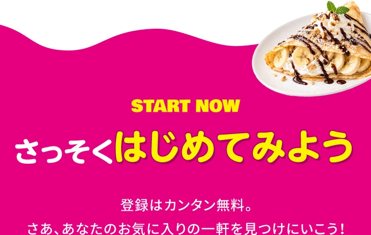 START NOW さっそくはじめてみよう 登録はカンタン無料。さあ、あなたのお気に入りの一軒を見つけにいこう！